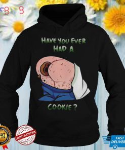 Have You Ever Had A Cookie Shirt