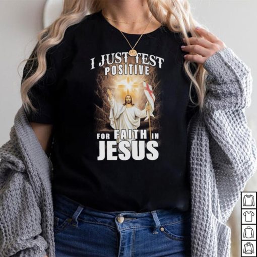 I Just Test Positive For Faith In Jesus Shirt