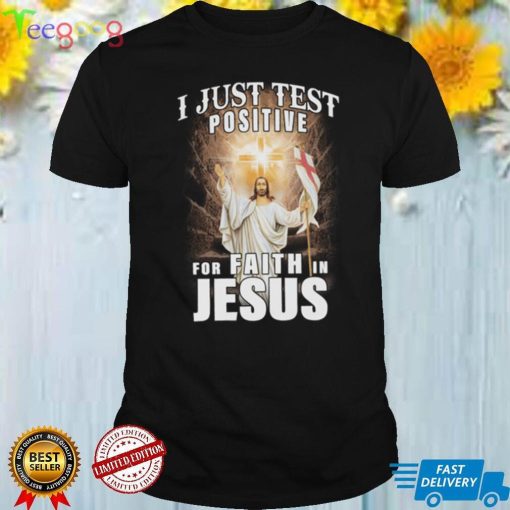 I Just Test Positive For Faith In Jesus Shirt