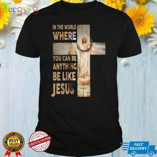 In The World Where You can Be Anything Be Like Jesus Shirt