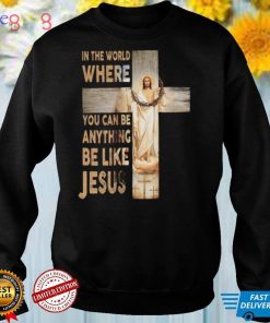 In The World Where You can Be Anything Be Like Jesus Shirt