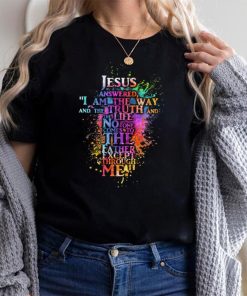 Jesus Answered I am The Way And The Truth And the Truth And the life no one comes to the father except through Me Shirt