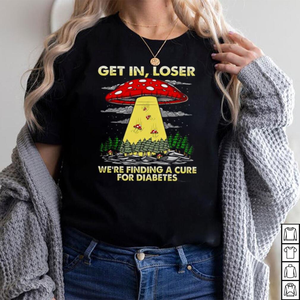 Official Ufo Mushroom get in loser were finding a cure for Diabetes Shirt hoodie, Sweater