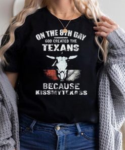 On The 8Th Day God Created The Texans Because KissMyTexass Shirt