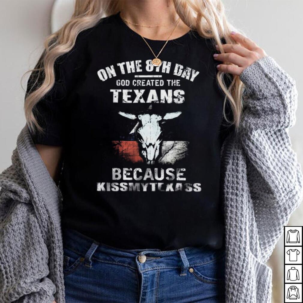 On The 8Th Day God Created The Texans Because KissMyTexass Shirt