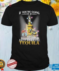 Tequila if you're going to be salty bring the tequila Shirt
