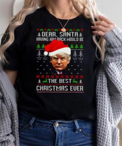 Trump dear santa having him back would be the best CHristmas ever ugly 2021 shirt