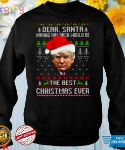 Trump dear santa having him back would be the best CHristmas ever ugly 2021 shirt
