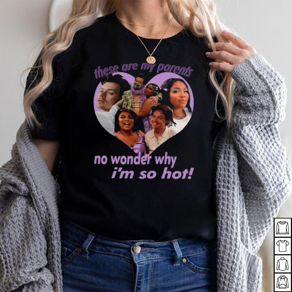 these Are My Parents No Wonder Why Im So Hot Shirt