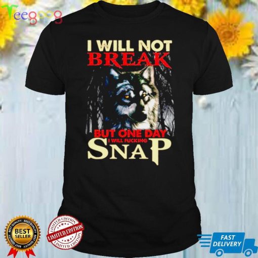 wolf I Will Not Break But One Day I Will Fuccking Snap Shirt