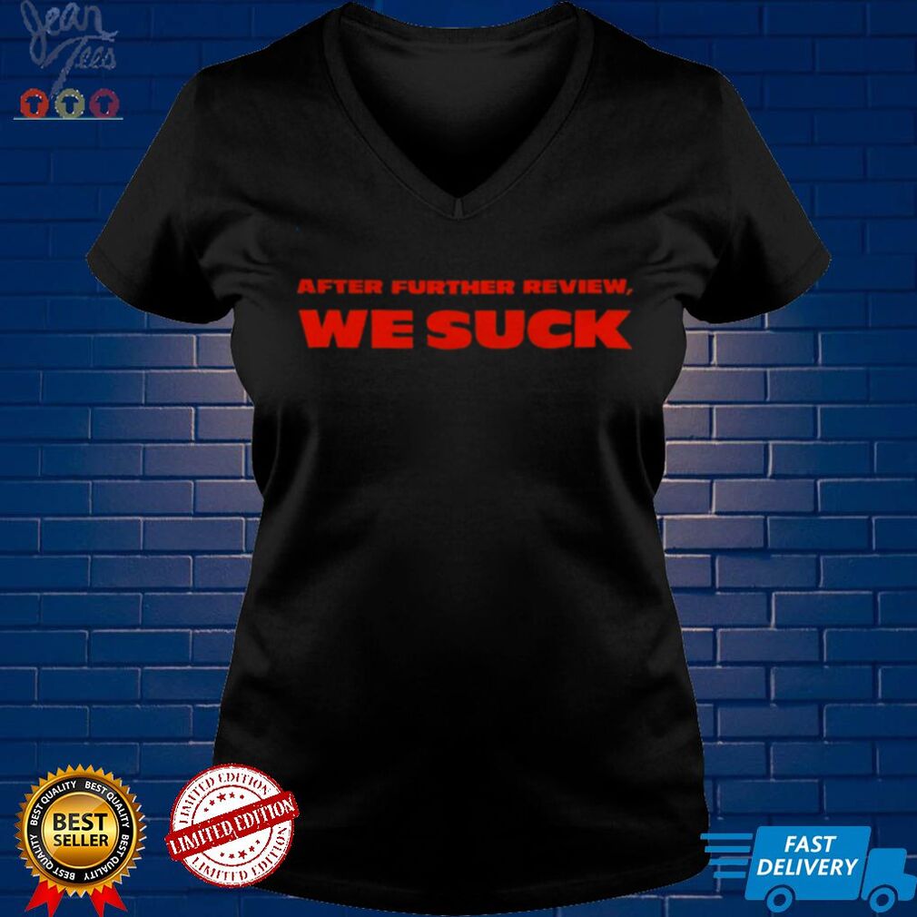 After Further Review We Suck shirt tee