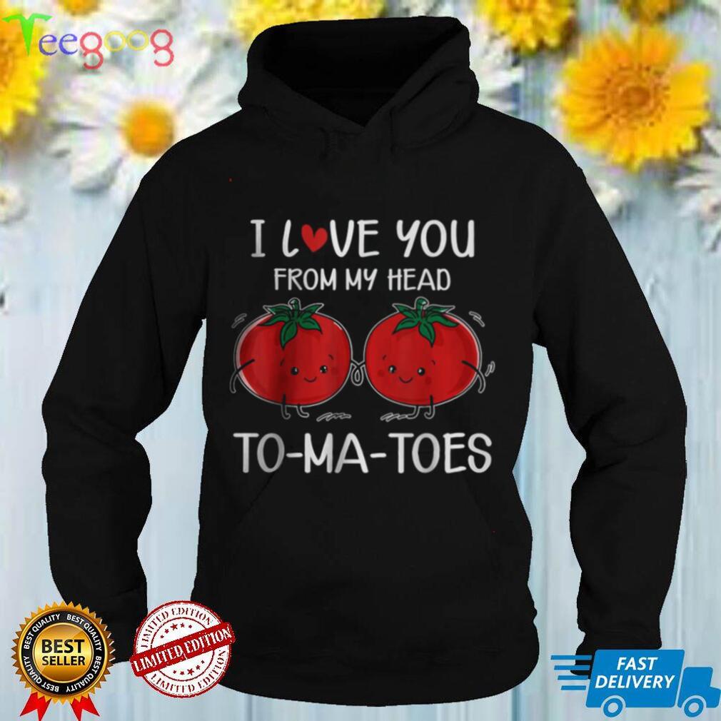 I Love You From My Head Tomatoes Valentines Day Tee Shirt