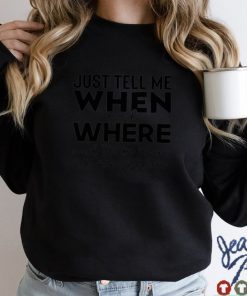 Just tell me when and where and ill be there 20 minutes late shirt hoodie