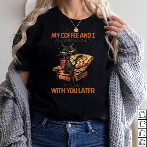 Shhh my coffee and i are having a moment i will deal with you later shirt