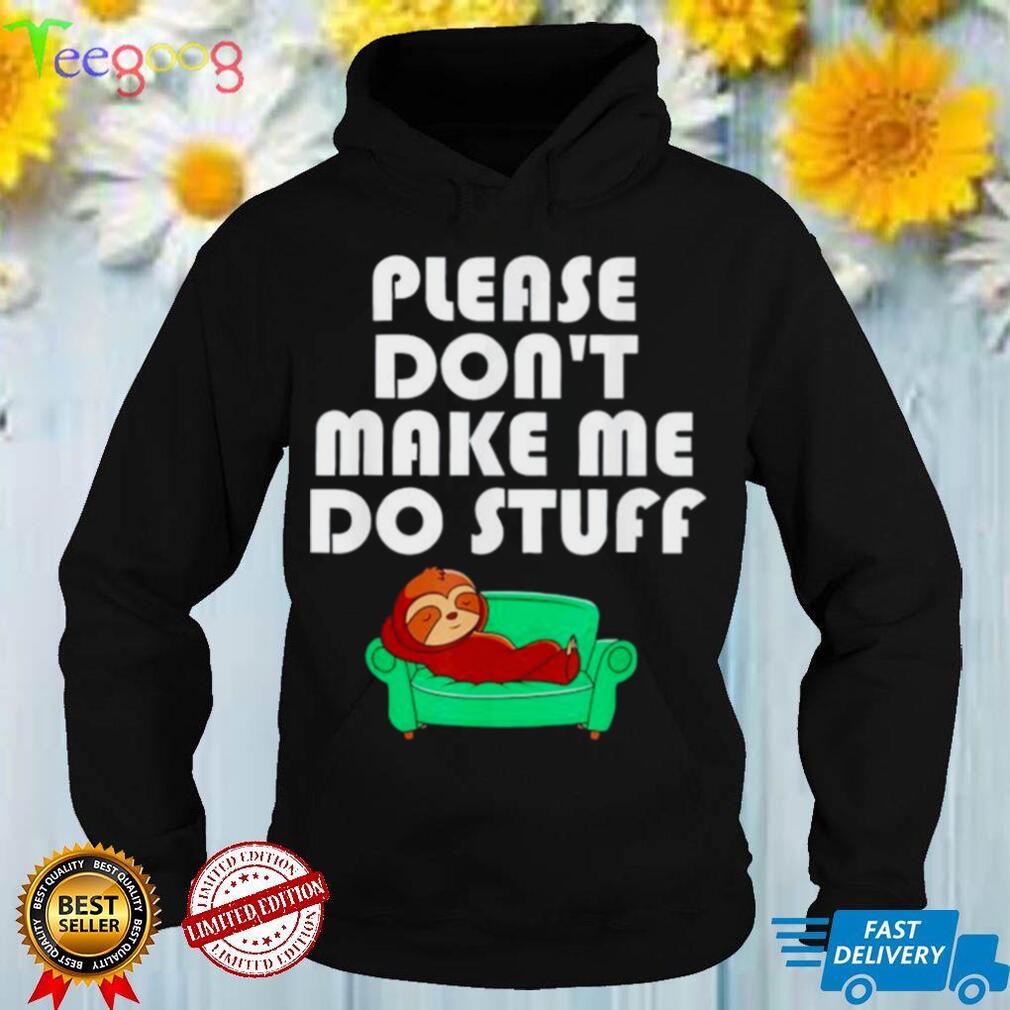 Sloth please dont make me do stuff shirt