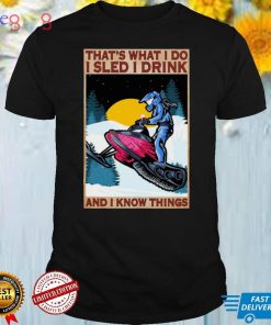 Thats what I do I sled I drink I hate people and I know things shirt