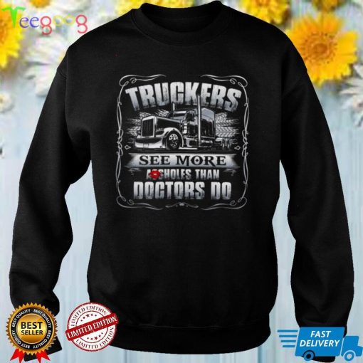 Truckers See More Assholes Than Doctors Do Shirt