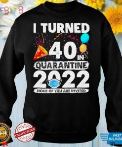 i Turned 40 In Quarantine 2022 40th Birthday Party Shirt