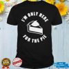 im only here for the pie shirt