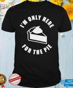 im only here for the pie shirt