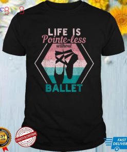Ballerina Dancing Dancer Life Is Pointe Less Without Ballet T Shirt