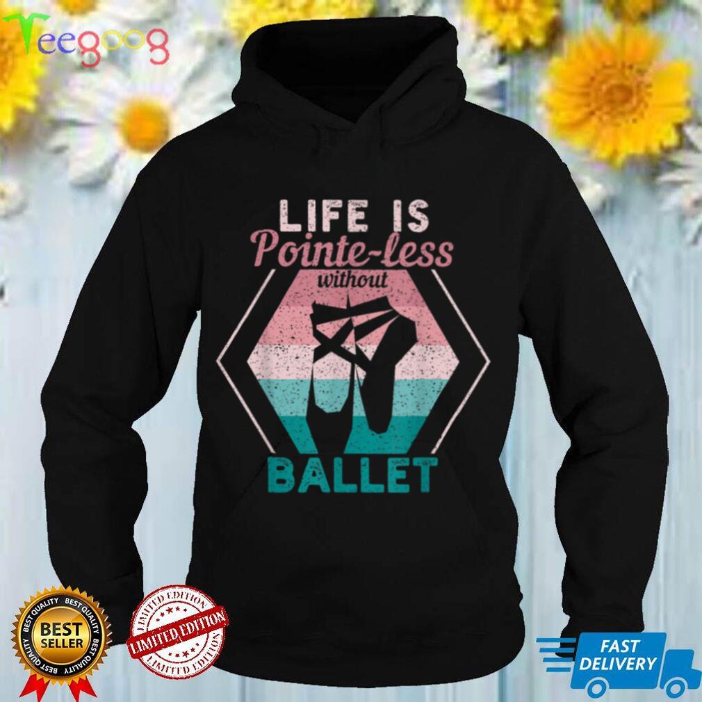 Ballerina Dancing Dancer Life Is Pointe Less Without Ballet T Shirt
