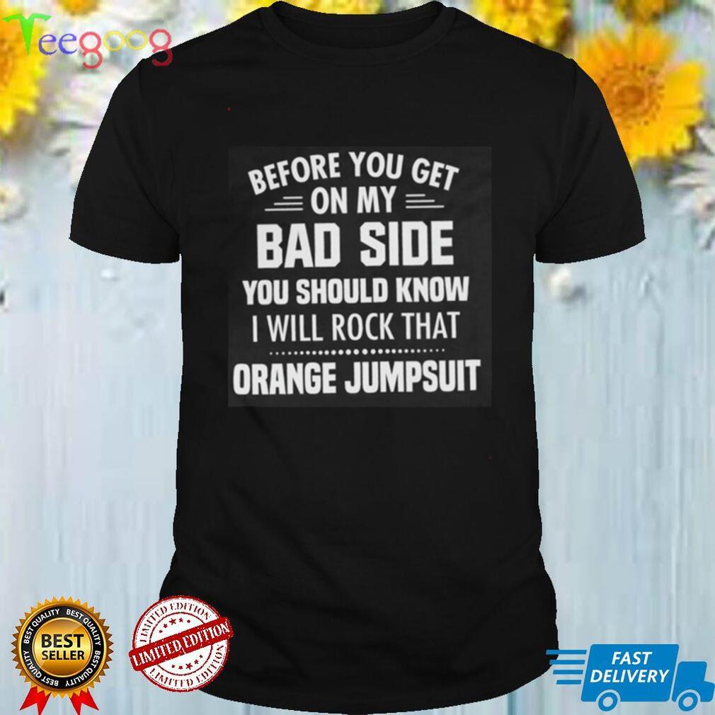 Before You Get On My Bad Side Shirt