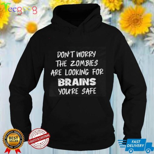 Don't Worry The Zombies Are Looking For Brains Youre Safe Shirt