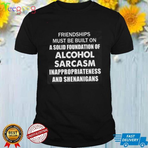 Friendships Must Be Built On A Solid Foundation Shirt