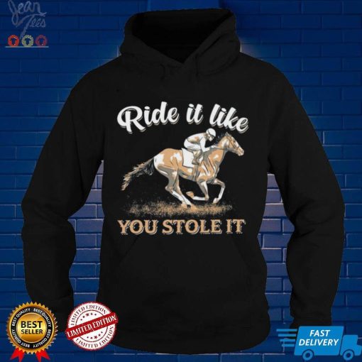 Horse Riding Ride It Like You Stole It Shirt