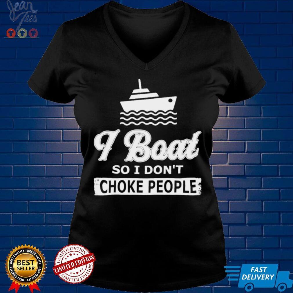 I Boat So I Dont Choke People Boating Shirt