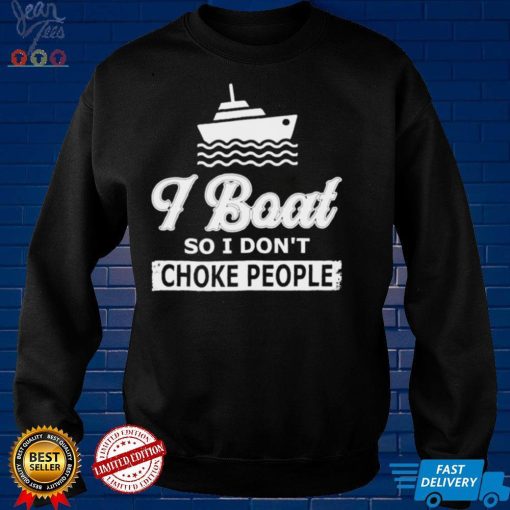 I Boat So I Dont Choke People Boating Shirt