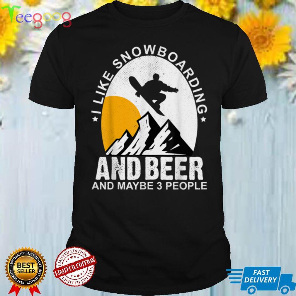 I Like Snowboarding And Beer And Maybe 3 People Snowboard T Shirt