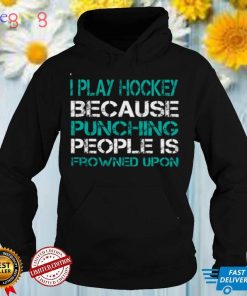 I Play Hockey Because Punching People Is Frowned Upon Shirt