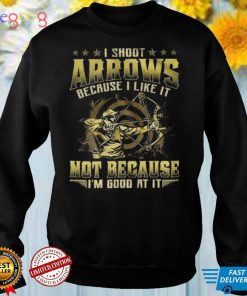 I Shoot Arrows Because I Like It Not Because I’m Good At It for Archery Lover