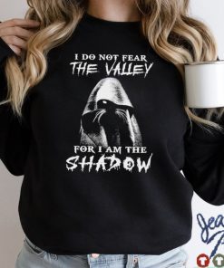 I do not fear the walley for I am the shadow shirt