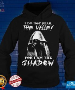 I do not fear the walley for I am the shadow shirt