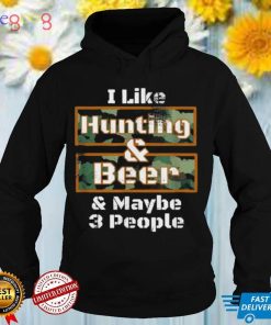 I like hunting and beer and maybe 3 people shirt