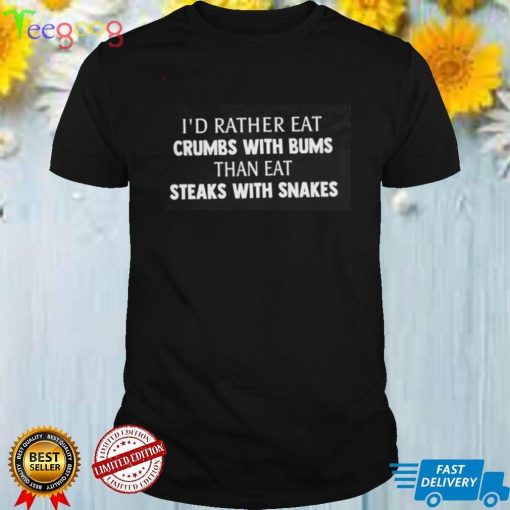 I'd Rather Eat Crumbs With Bums Than Eat Steaks With Snakes Shirt
