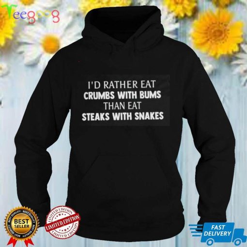 I'd Rather Eat Crumbs With Bums Than Eat Steaks With Snakes Shirt