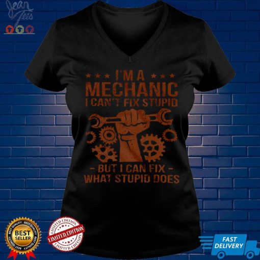 Im A Mechanic I Cant Fix Stupid But I Can Fix What Stupid Does Shirt