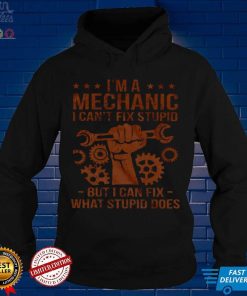 Im A Mechanic I Cant Fix Stupid But I Can Fix What Stupid Does Shirt