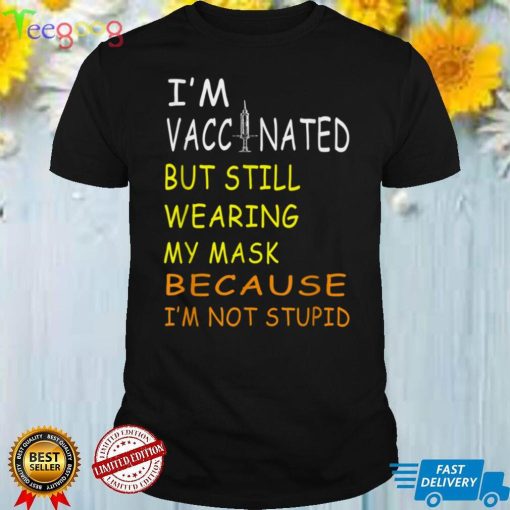I'm Vaccinated But Still Wearing My Mask I'm Not Stupid T Shirt