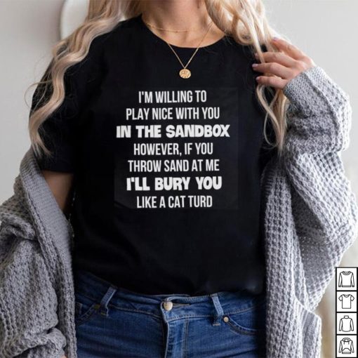 I'm Willing To Play Nice With You In The Sandbox However Shirt