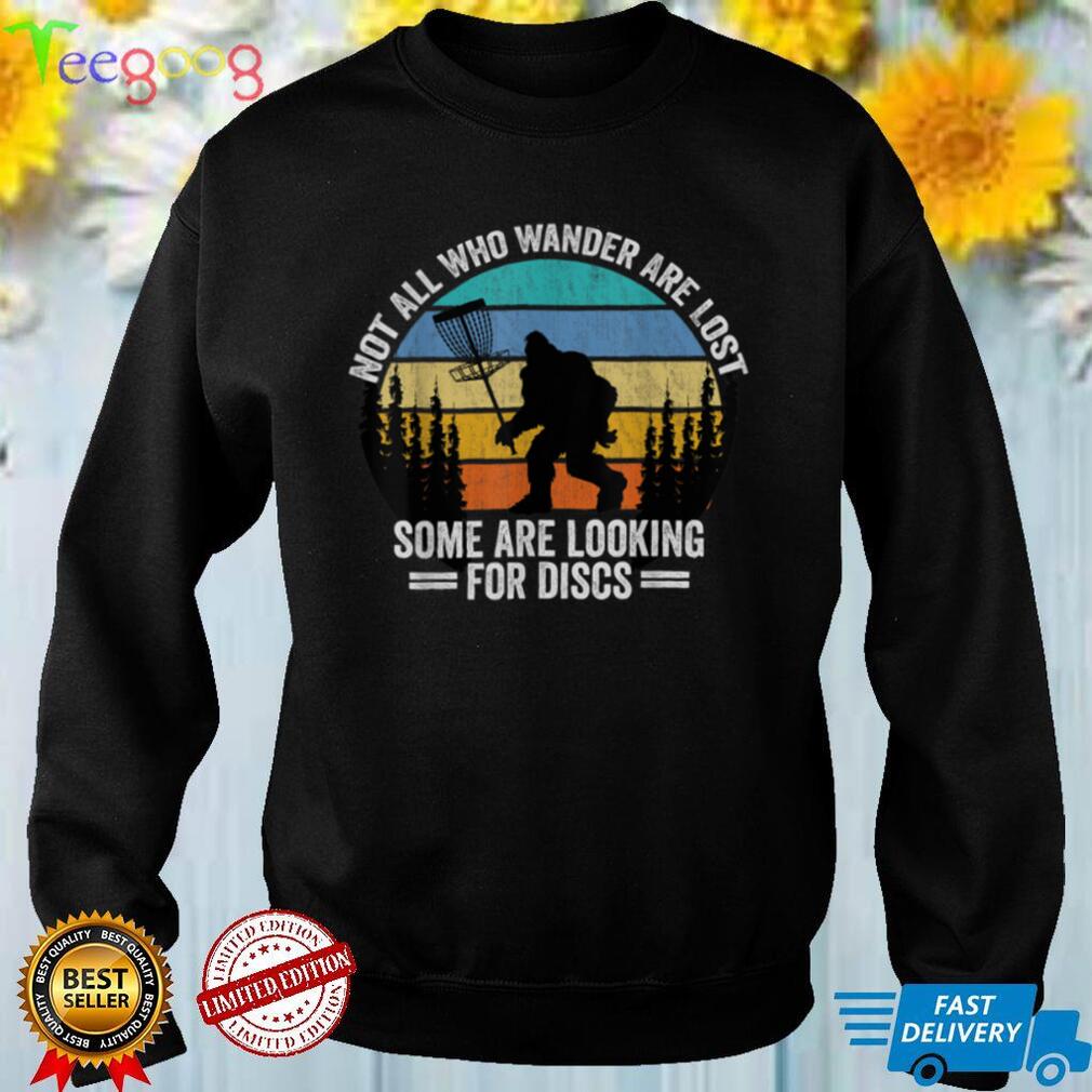 Not All Who Wander Are Lost Some Looking For Discs Bigfoot T Shirt