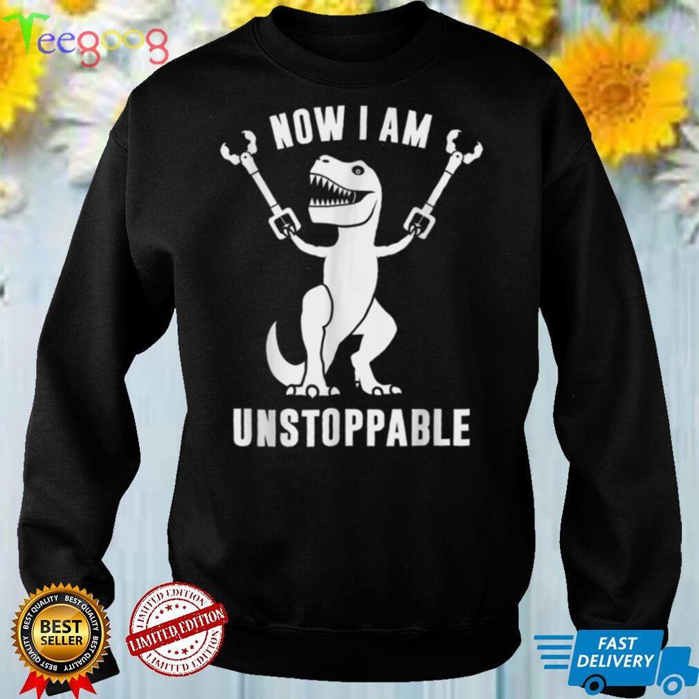 Now II Am Unstoppables Funny T Rex. T Shirt