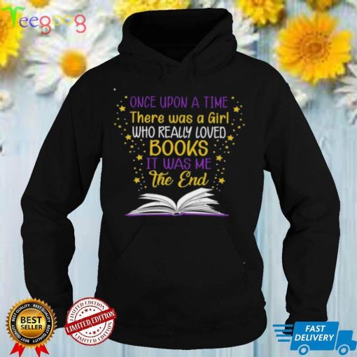 Once Upon A Time There Was A Girl Who Really LOved Books It Was Me The End Shirt