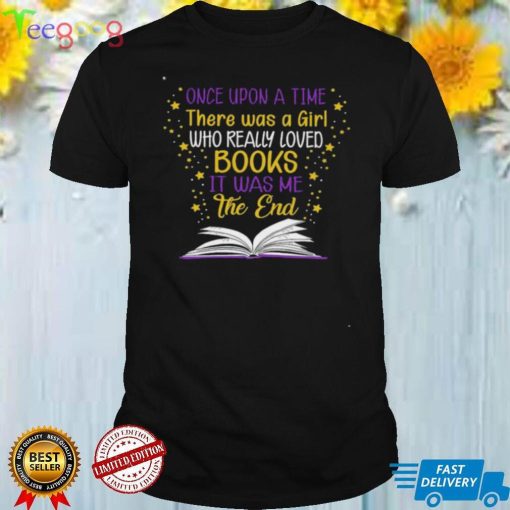 Once Upon A Time There Was A Girl Who Really LOved Books It Was Me The End Shirt
