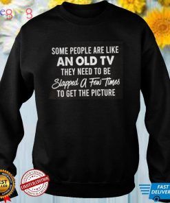Some People Are Like An Old Tv They Need To Be Shirt