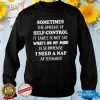 Sometimes The Amount Of Self Control I Need A Nap Afterward Shirt